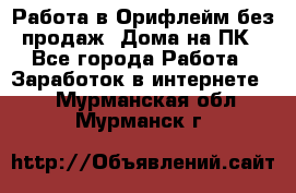 Работа в Орифлейм без продаж. Дома на ПК - Все города Работа » Заработок в интернете   . Мурманская обл.,Мурманск г.